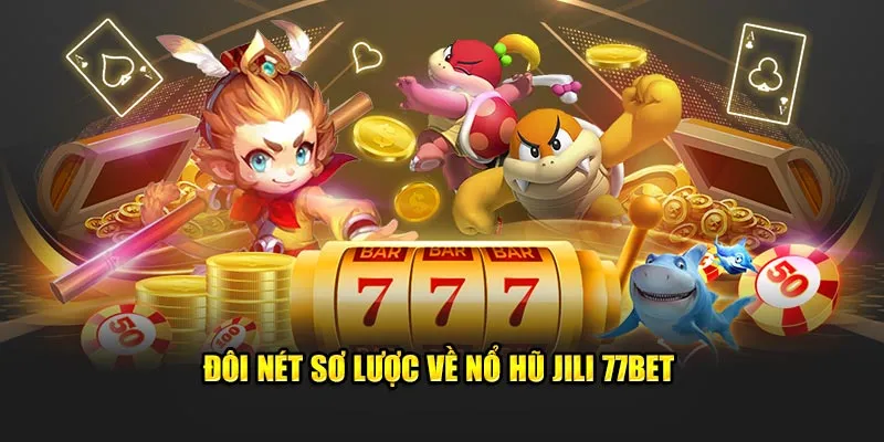 Đôi nét sơ lược về nổ hũ Jili 77Bet