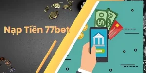 Nạp Tiền 77Bet - Quy Trình Dễ Hoàn Thành Để Tăng Vốn